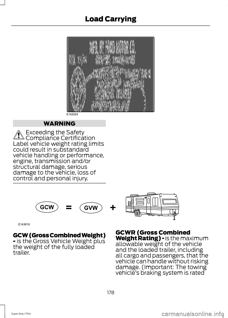 FORD SUPER DUTY 2014 3.G Owners Manual WARNING
Exceeding the Safety
Compliance Certification
Label vehicle weight rating limits
could result in substandard
vehicle handling or performance,
engine, transmission and/or
structural damage, ser