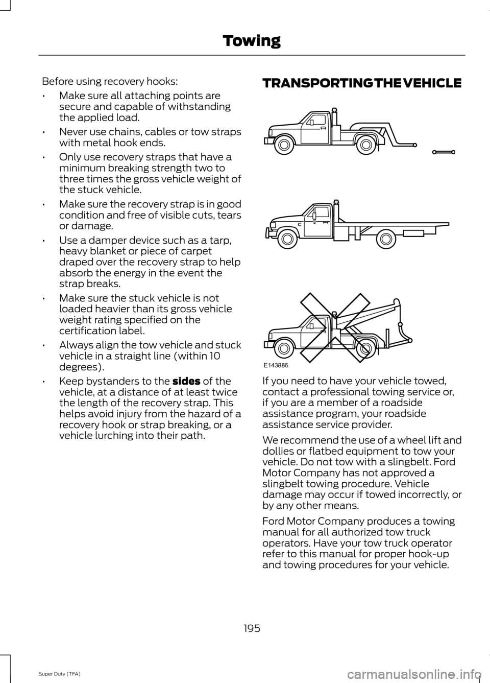 FORD SUPER DUTY 2014 3.G Owners Manual Before using recovery hooks:
•
Make sure all attaching points are
secure and capable of withstanding
the applied load.
• Never use chains, cables or tow straps
with metal hook ends.
• Only use r