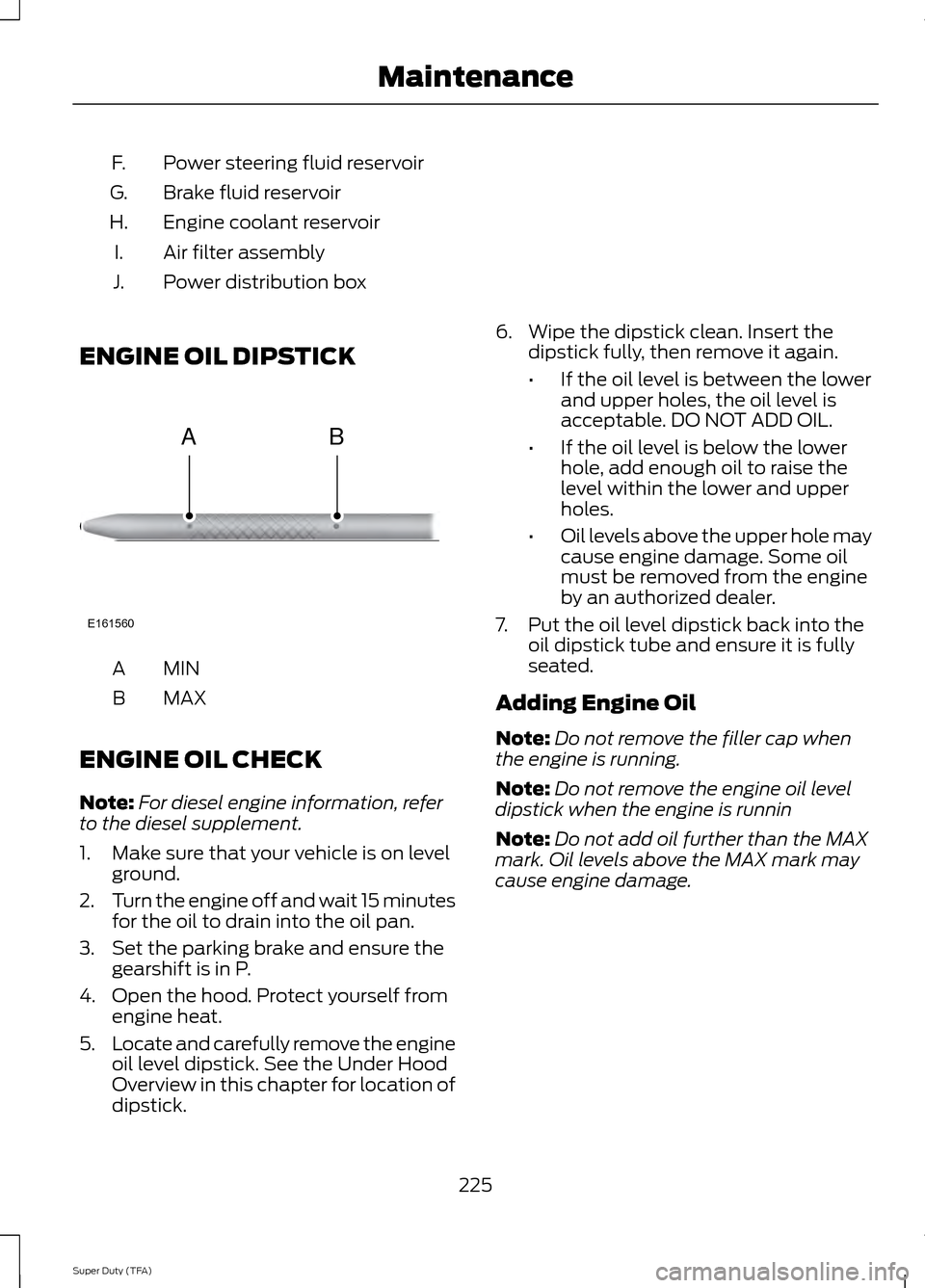 FORD SUPER DUTY 2014 3.G Owners Manual Power steering fluid reservoir
F.
Brake fluid reservoir
G.
Engine coolant reservoir
H.
Air filter assembly
I.
Power distribution box
J.
ENGINE OIL DIPSTICK MINA
MAX
B
ENGINE OIL CHECK
Note: For diesel