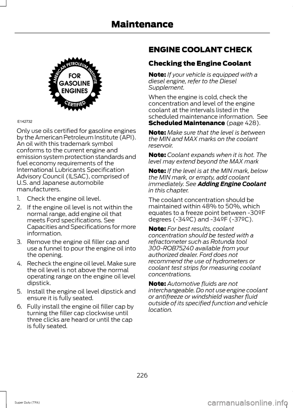 FORD SUPER DUTY 2014 3.G Owners Manual Only use oils certified for gasoline engines
by the American Petroleum Institute (API).
An oil with this trademark symbol
conforms to the current engine and
emission system protection standards and
fu