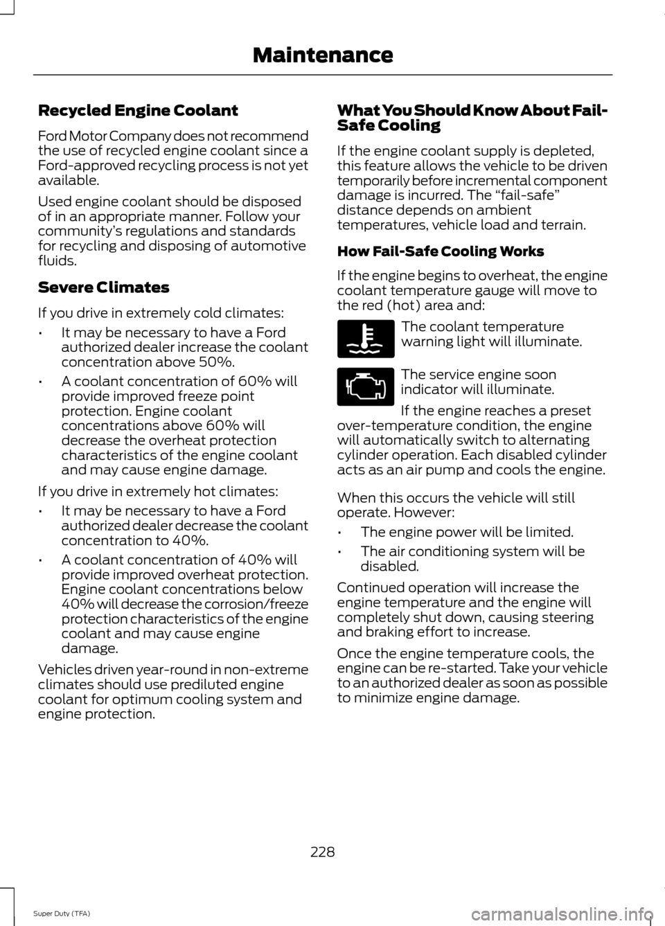 FORD SUPER DUTY 2014 3.G Owners Manual Recycled Engine Coolant
Ford Motor Company does not recommend
the use of recycled engine coolant since a
Ford-approved recycling process is not yet
available.
Used engine coolant should be disposed
of