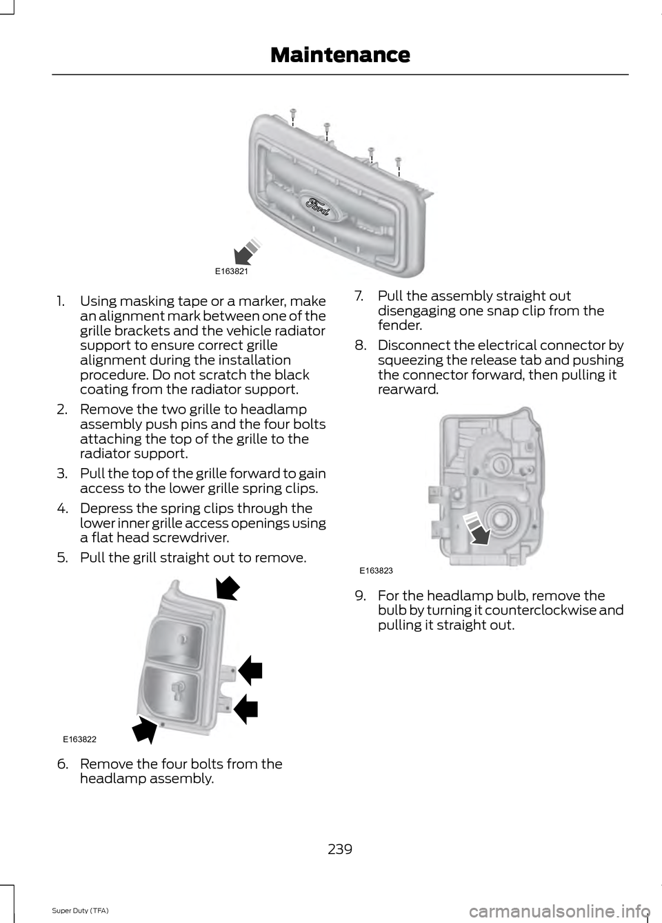 FORD SUPER DUTY 2014 3.G Owners Manual 1.
Using masking tape or a marker, make
an alignment mark between one of the
grille brackets and the vehicle radiator
support to ensure correct grille
alignment during the installation
procedure. Do n