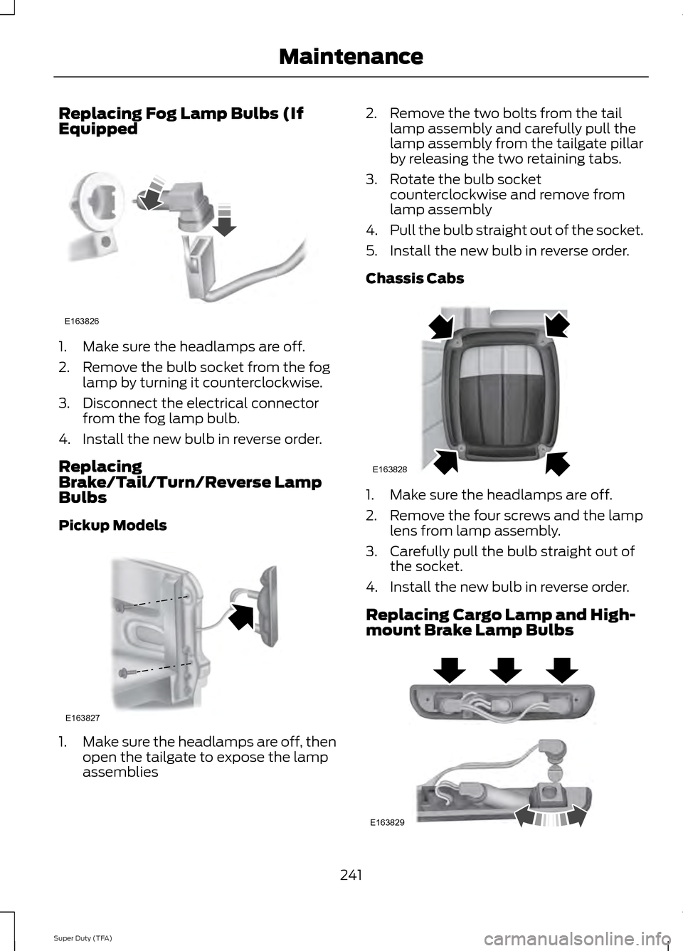 FORD SUPER DUTY 2014 3.G Owners Manual Replacing Fog Lamp Bulbs (If
Equipped
1. Make sure the headlamps are off.
2. Remove the bulb socket from the fog
lamp by turning it counterclockwise.
3. Disconnect the electrical connector from the fo