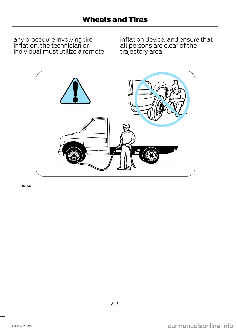 FORD SUPER DUTY 2014 3.G Owners Manual any procedure involving tire
inflation, the technician or
individual must utilize a remote
inflation device, and ensure that
all persons are clear of the
trajectory area.
266
Super Duty (TFA) Wheels a