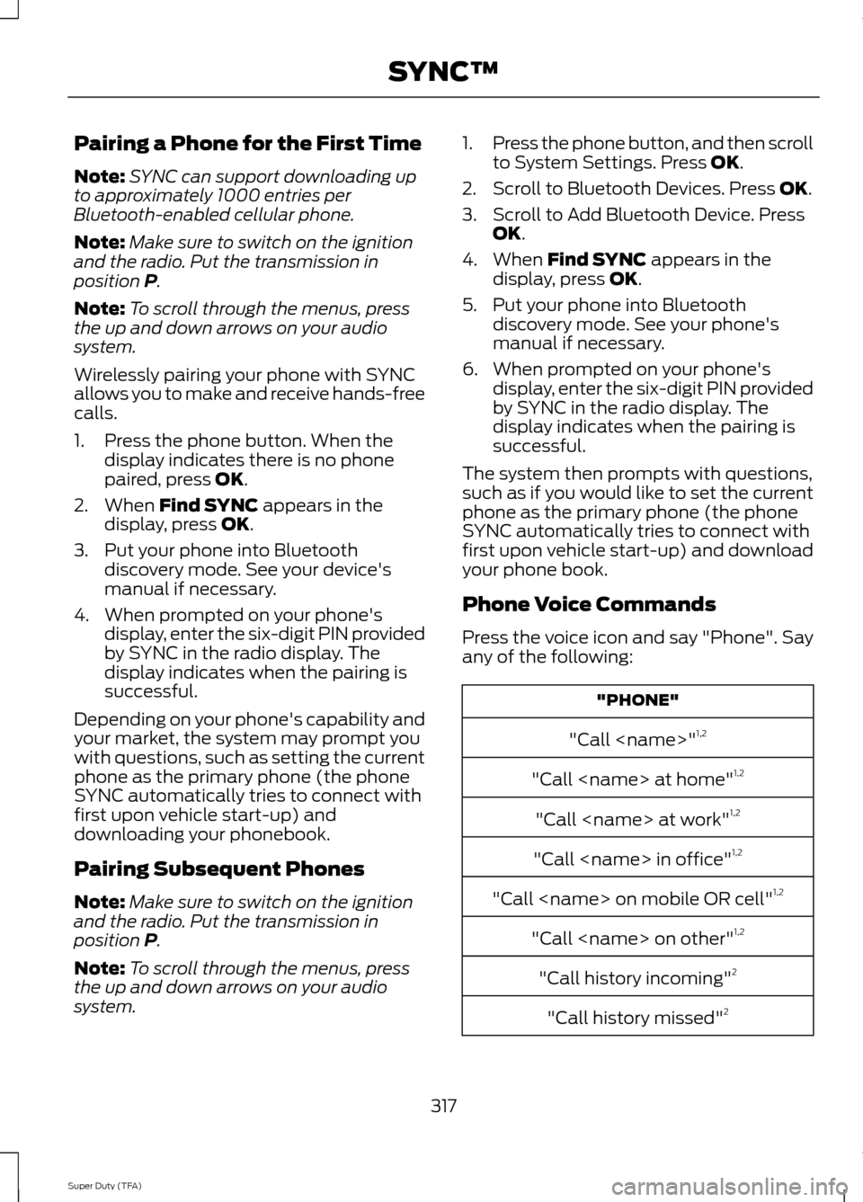 FORD SUPER DUTY 2014 3.G Owners Manual Pairing a Phone for the First Time
Note:
SYNC can support downloading up
to approximately 1000 entries per
Bluetooth-enabled cellular phone.
Note: Make sure to switch on the ignition
and the radio. Pu