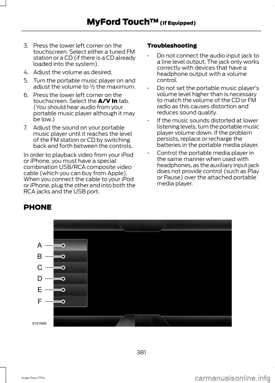 FORD SUPER DUTY 2014 3.G Owners Manual 3. Press the lower left corner on the
touchscreen. Select either a tuned FM
station or a CD (if there is a CD already
loaded into the system).
4. Adjust the volume as desired.
5. Turn the portable mus