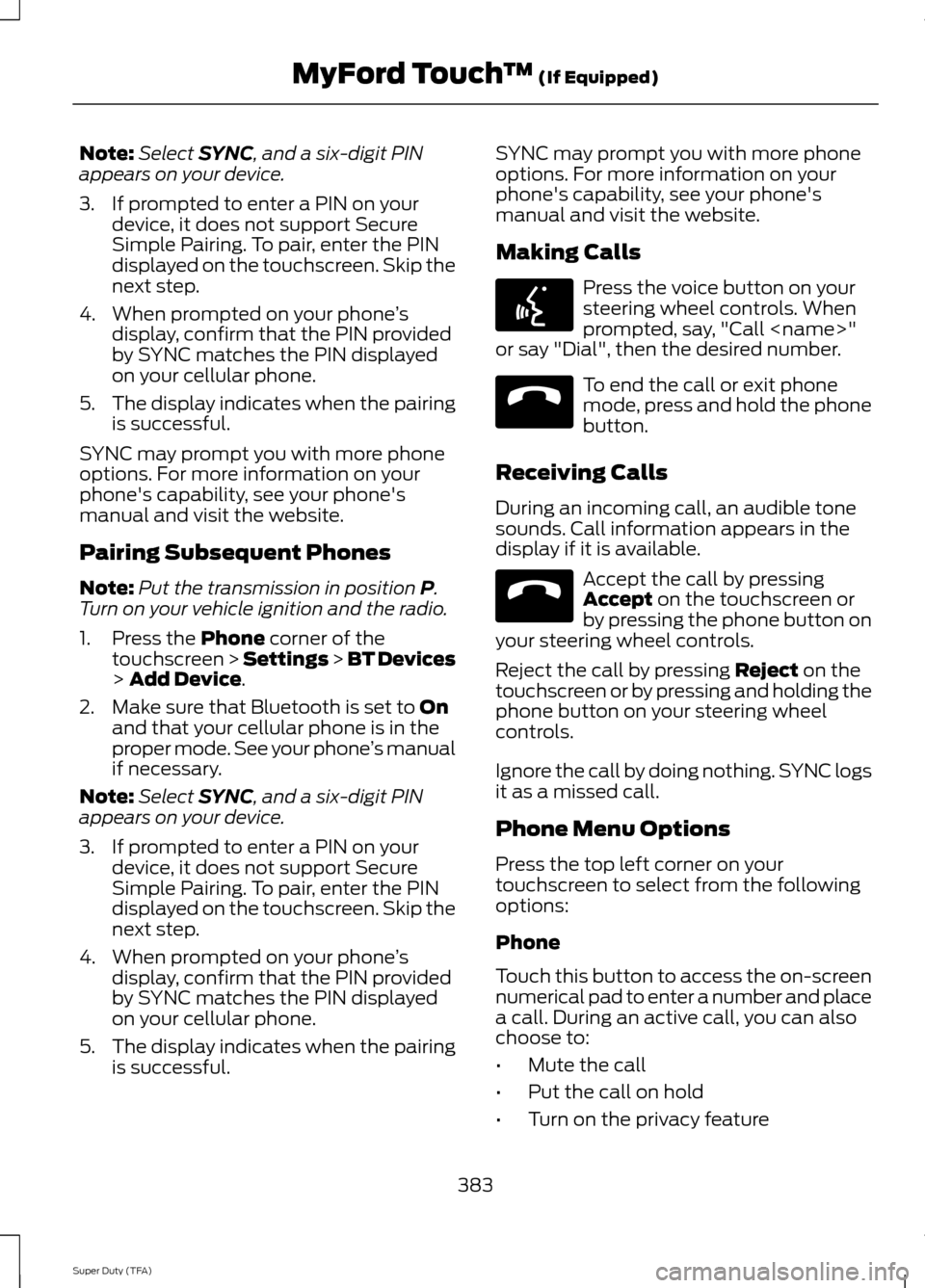 FORD SUPER DUTY 2014 3.G Owners Manual Note:
Select SYNC, and a six-digit PIN
appears on your device.
3. If prompted to enter a PIN on your device, it does not support Secure
Simple Pairing. To pair, enter the PIN
displayed on the touchscr