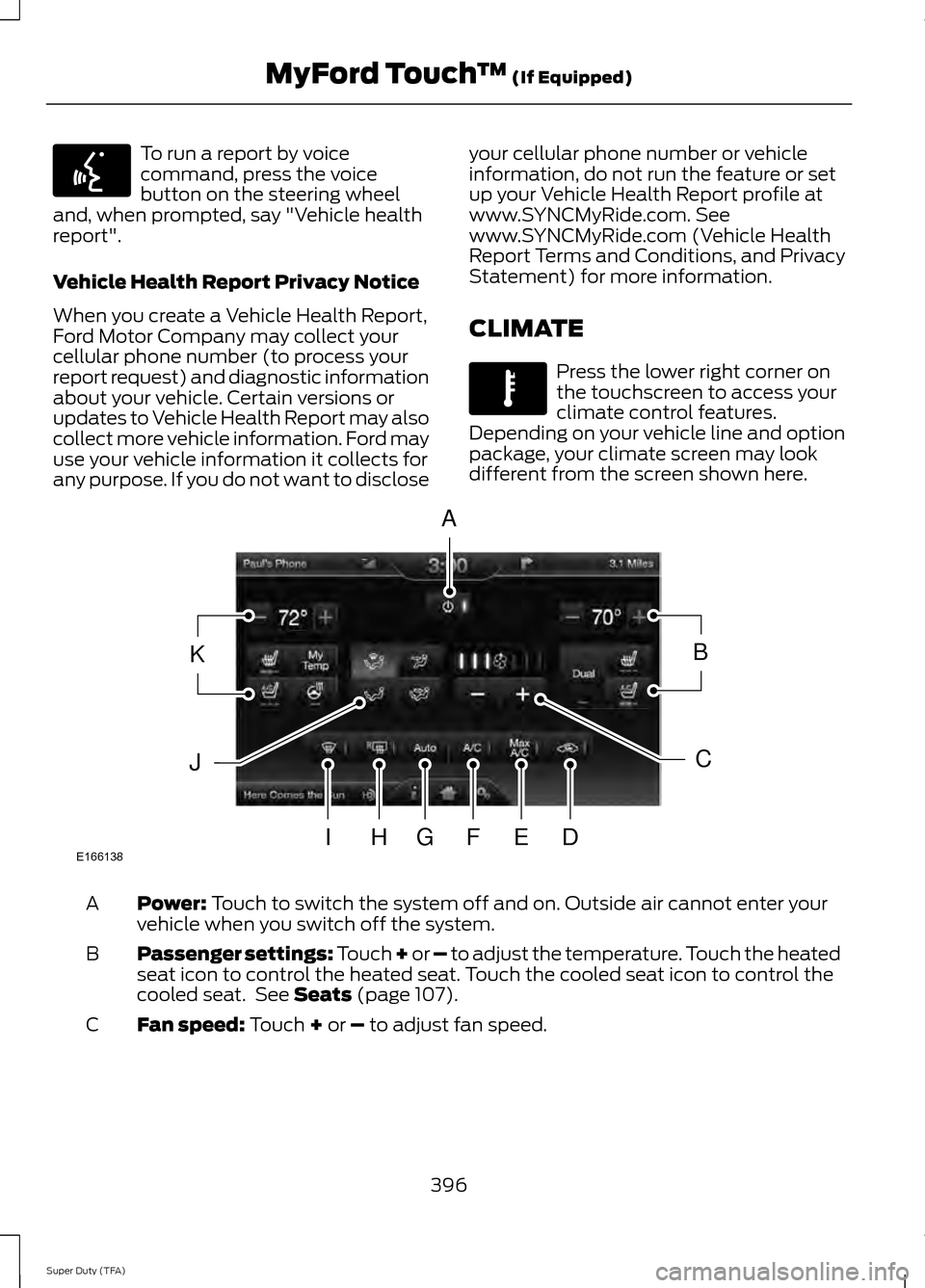 FORD SUPER DUTY 2014 3.G Owners Manual To run a report by voice
command, press the voice
button on the steering wheel
and, when prompted, say "Vehicle health
report".
Vehicle Health Report Privacy Notice
When you create a Vehicle Health Re