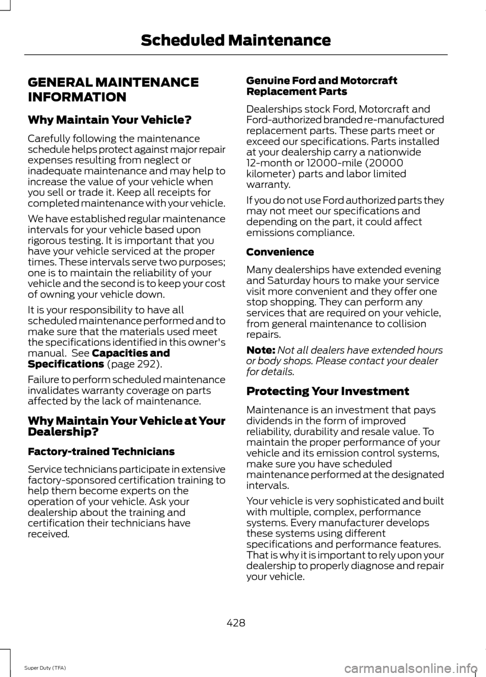FORD SUPER DUTY 2014 3.G Owners Manual GENERAL MAINTENANCE
INFORMATION
Why Maintain Your Vehicle?
Carefully following the maintenance
schedule helps protect against major repair
expenses resulting from neglect or
inadequate maintenance and