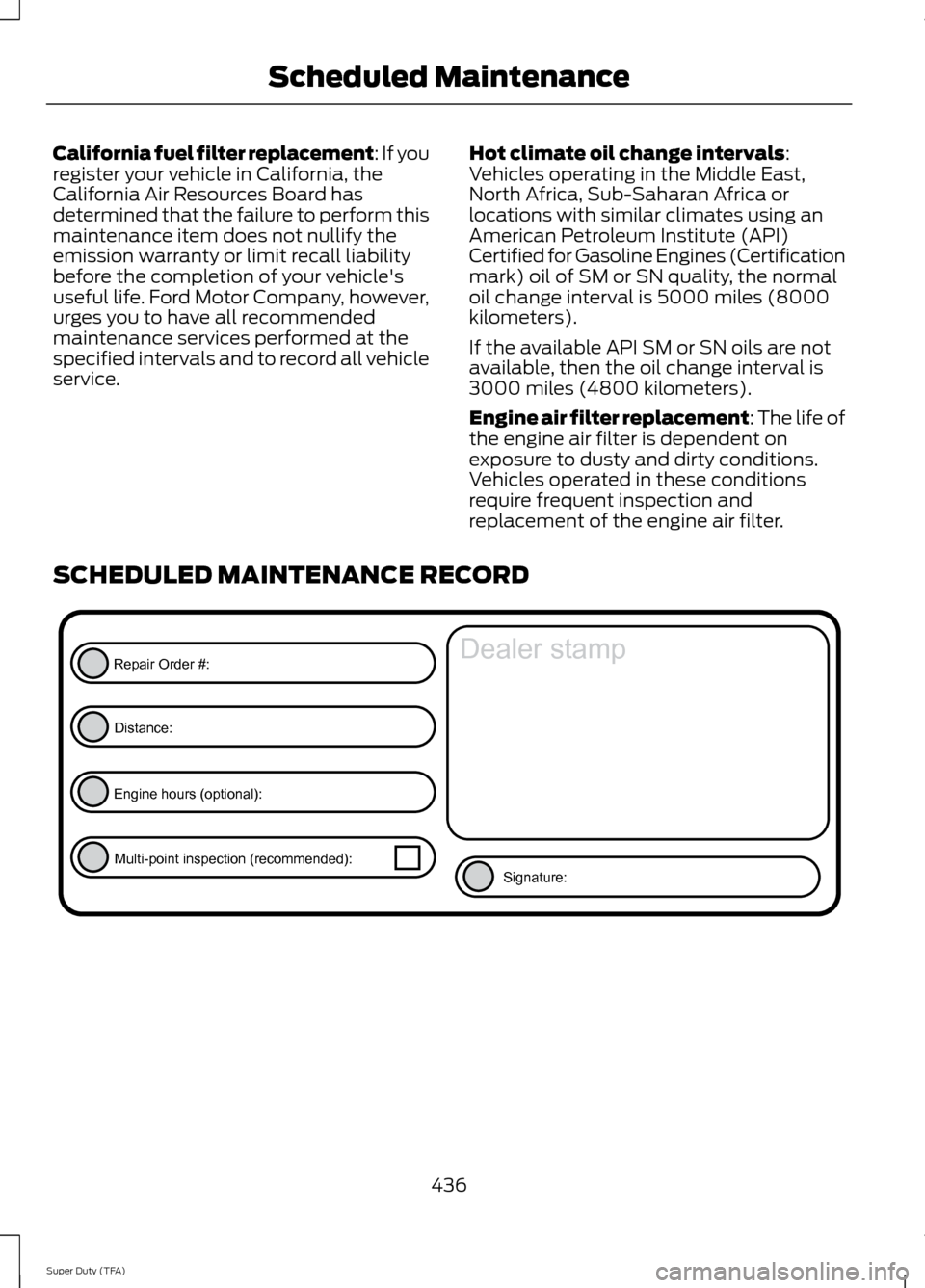 FORD SUPER DUTY 2014 3.G Owners Manual California fuel filter replacement: If you
register your vehicle in California, the
California Air Resources Board has
determined that the failure to perform this
maintenance item does not nullify the