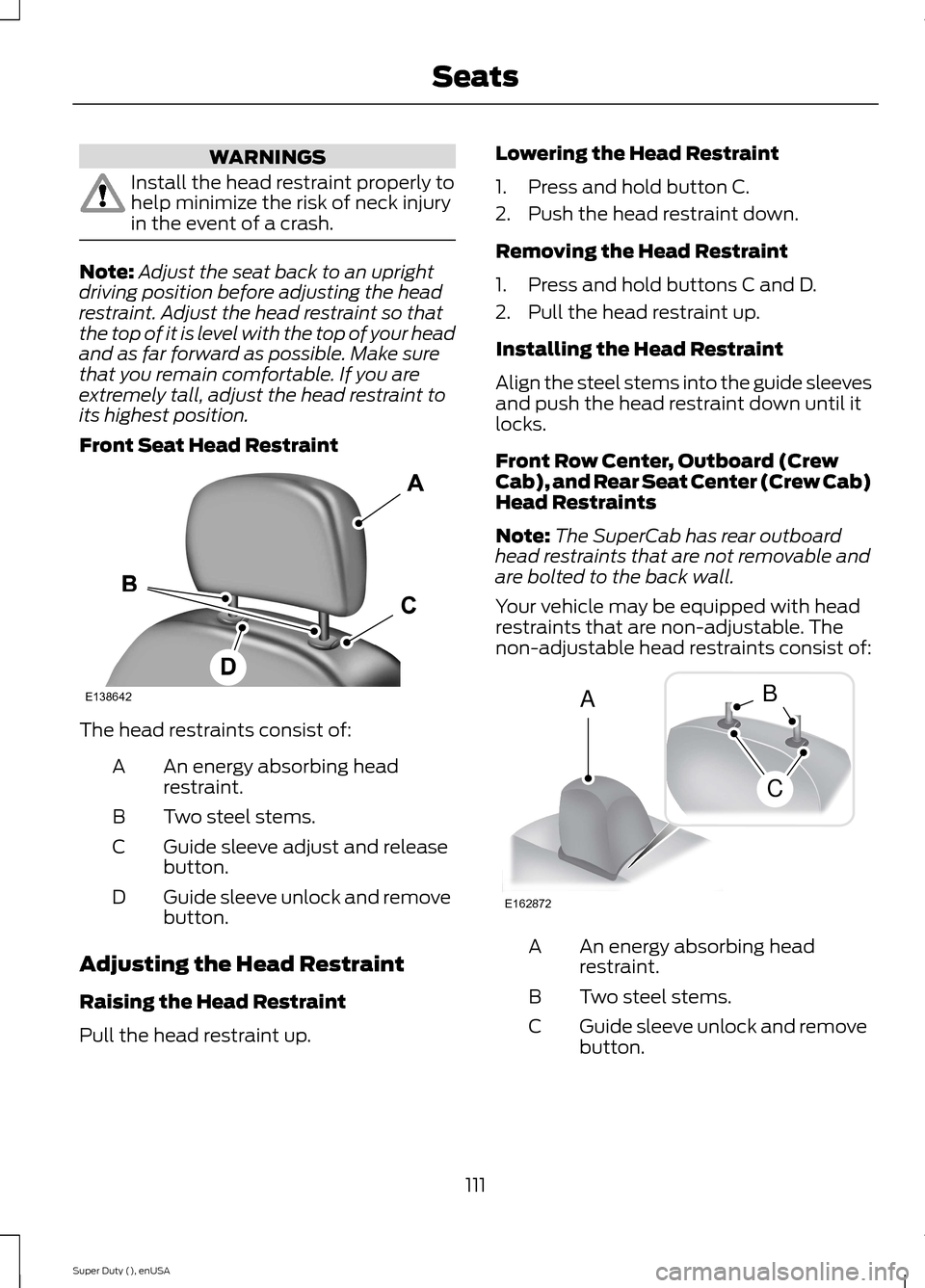 FORD SUPER DUTY 2015 3.G Owners Manual WARNINGS
Install the head restraint properly tohelp minimize the risk of neck injuryin the event of a crash.
Note:Adjust the seat back to an uprightdriving position before adjusting the headrestraint. FORD SUPER DUTY 2015 3.G Owners Manual WARNINGS
Install the head restraint properly tohelp minimize the risk of neck injuryin the event of a crash.
Note:Adjust the seat back to an uprightdriving position before adjusting the headrestraint.