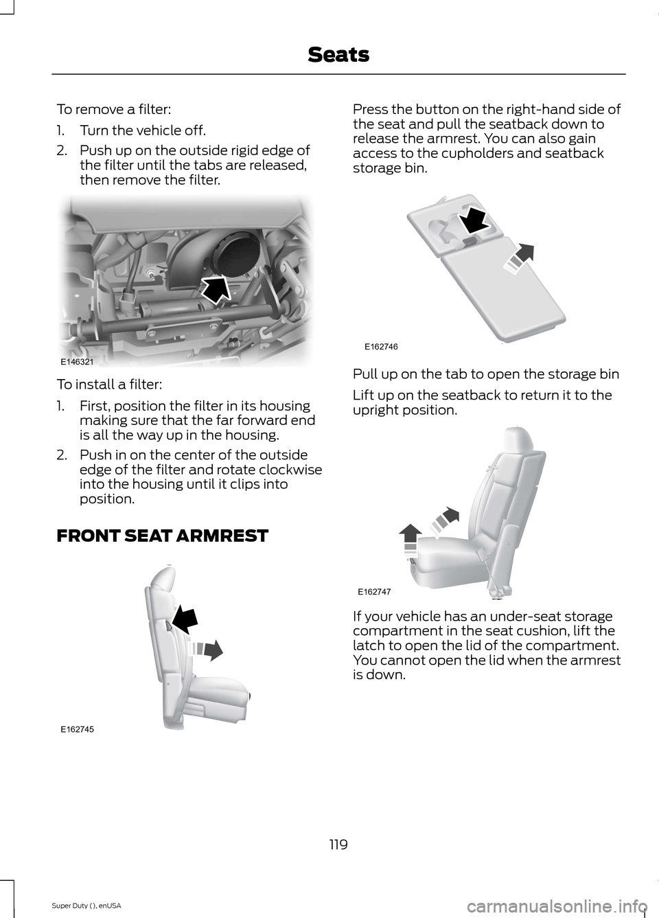 FORD SUPER DUTY 2015 3.G Owners Manual To remove a filter:
1.Turn the vehicle off.
2.Push up on the outside rigid edge ofthe filter until the tabs are released,then remove the filter.
To install a filter:
1.First, position the filter in it