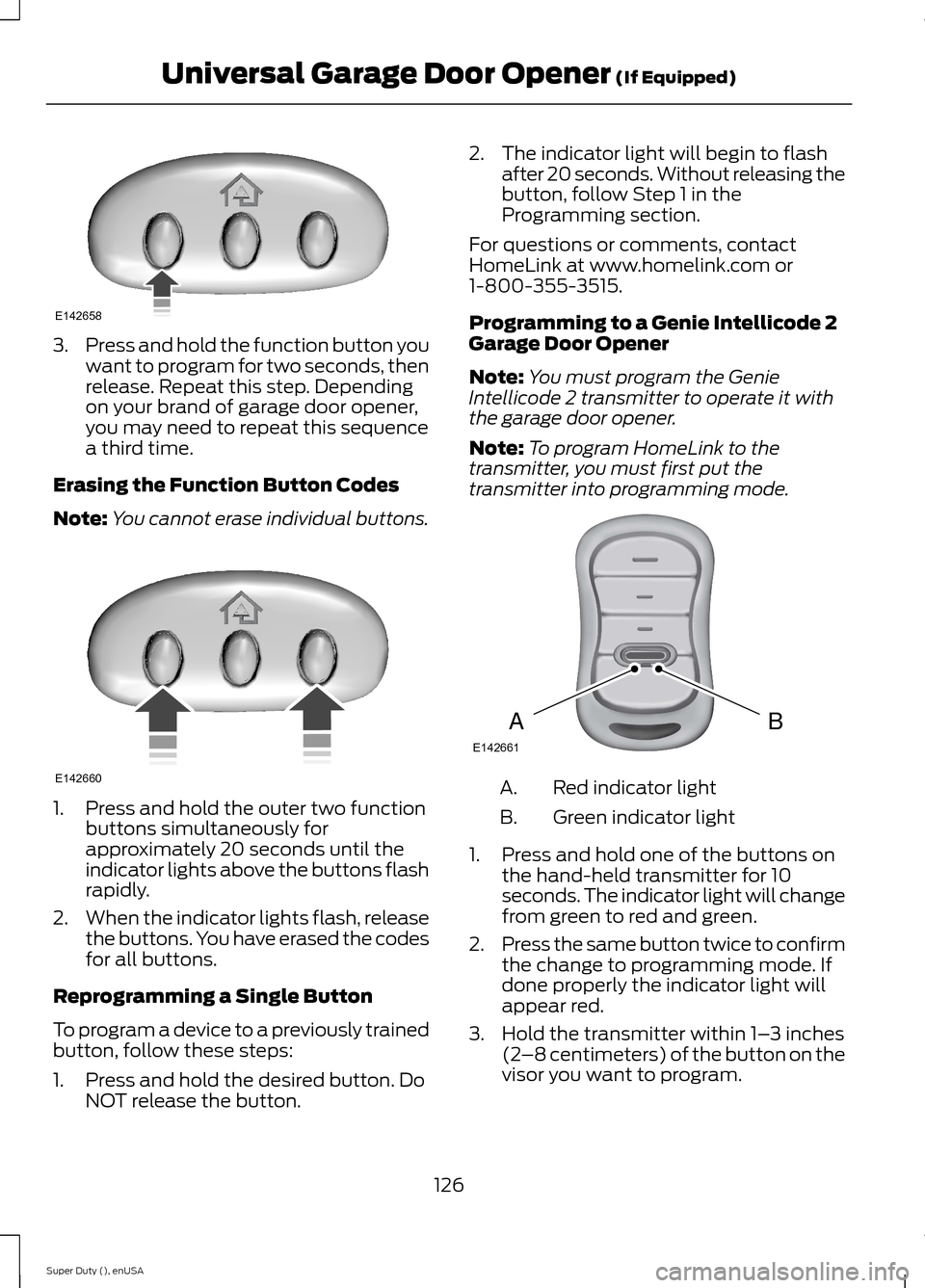 FORD SUPER DUTY 2015 3.G Owners Manual 3.Press and hold the function button youwant to program for two seconds, thenrelease. Repeat this step. Dependingon your brand of garage door opener,you may need to repeat this sequencea third time.
E FORD SUPER DUTY 2015 3.G Owners Manual 3.Press and hold the function button youwant to program for two seconds, thenrelease. Repeat this step. Dependingon your brand of garage door opener,you may need to repeat this sequencea third time.
E