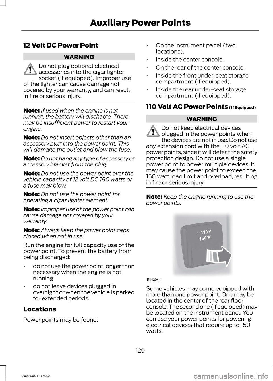 FORD SUPER DUTY 2015 3.G Owners Manual 12 Volt DC Power Point
WARNING
Do not plug optional electricalaccessories into the cigar lightersocket (if equipped). Improper useof the lighter can cause damage notcovered by your warranty, and can r FORD SUPER DUTY 2015 3.G Owners Manual 12 Volt DC Power Point
WARNING
Do not plug optional electricalaccessories into the cigar lightersocket (if equipped). Improper useof the lighter can cause damage notcovered by your warranty, and can r