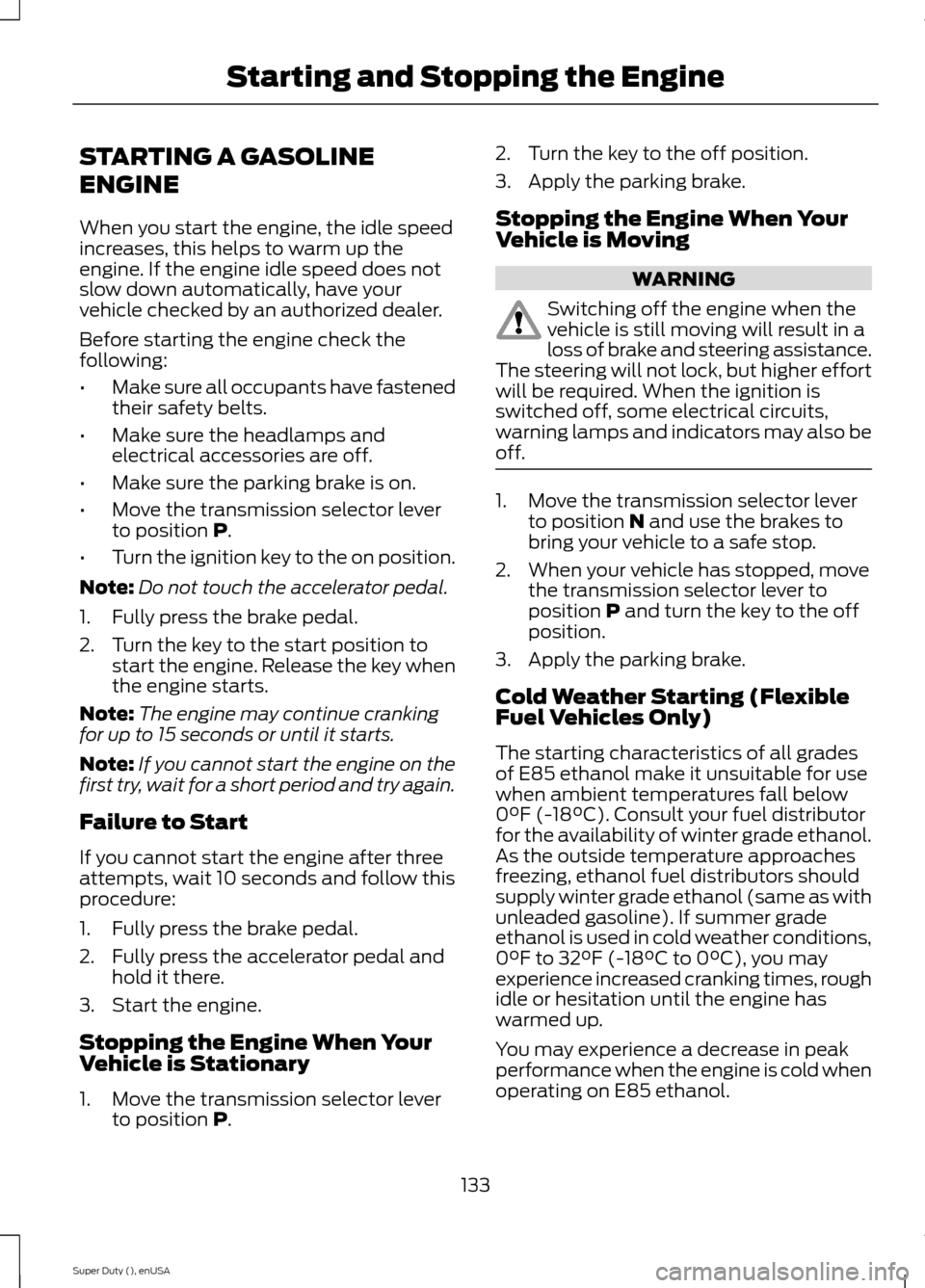 FORD SUPER DUTY 2015 3.G Owners Manual STARTING A GASOLINE
ENGINE
When you start the engine, the idle speedincreases, this helps to warm up theengine. If the engine idle speed does notslow down automatically, have yourvehicle checked by an FORD SUPER DUTY 2015 3.G Owners Manual STARTING A GASOLINE
ENGINE
When you start the engine, the idle speedincreases, this helps to warm up theengine. If the engine idle speed does notslow down automatically, have yourvehicle checked by an