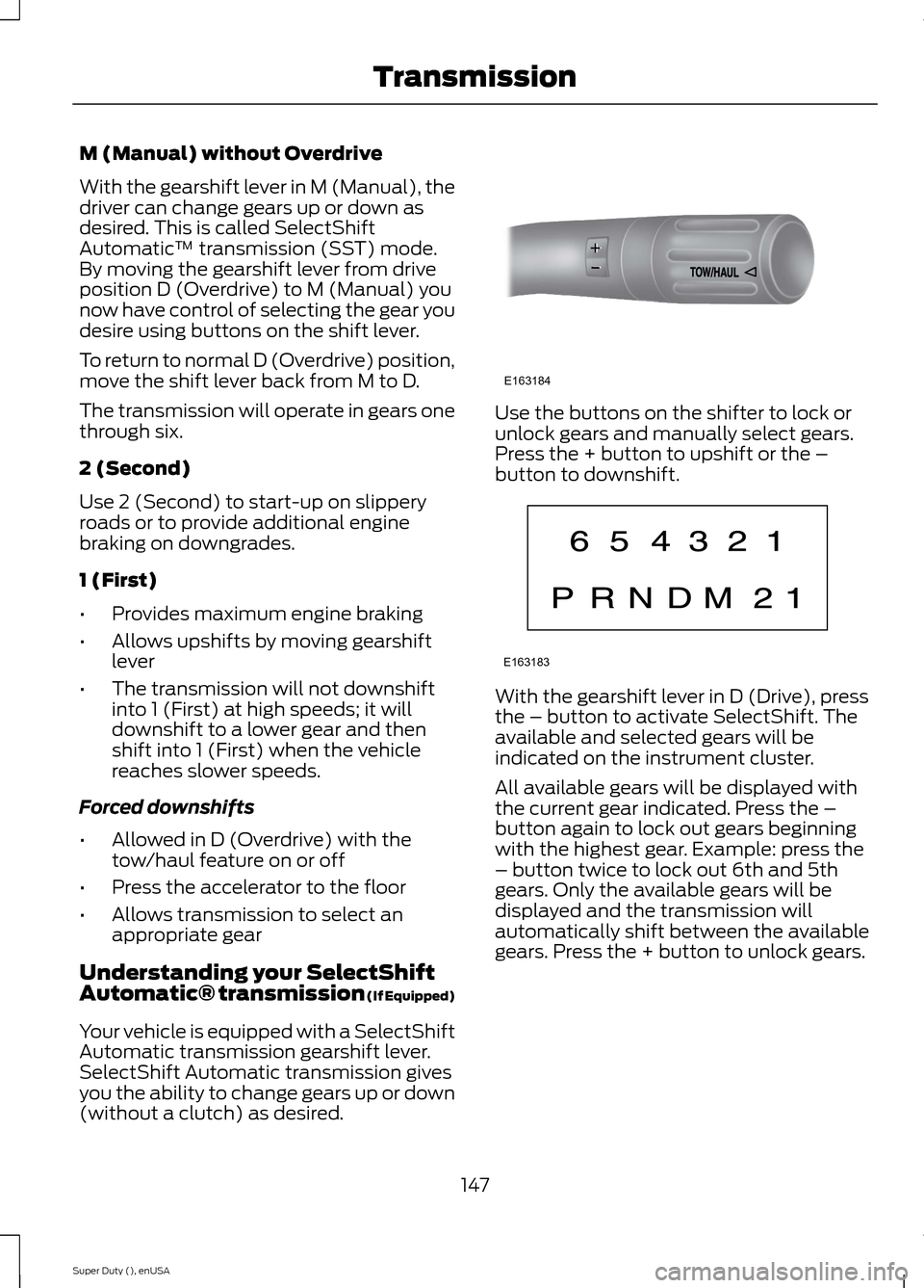 FORD SUPER DUTY 2015 3.G Owners Manual M (Manual) without Overdrive
With the gearshift lever in M (Manual), thedriver can change gears up or down asdesired. This is called SelectShiftAutomatic™ transmission (SST) mode.By moving the gears FORD SUPER DUTY 2015 3.G Owners Manual M (Manual) without Overdrive
With the gearshift lever in M (Manual), thedriver can change gears up or down asdesired. This is called SelectShiftAutomatic™ transmission (SST) mode.By moving the gears