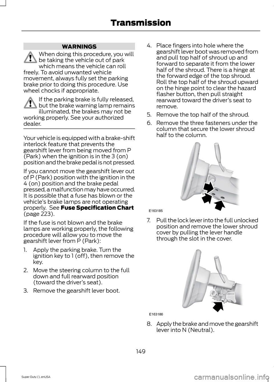 FORD SUPER DUTY 2015 3.G Owners Manual WARNINGS
When doing this procedure, you willbe taking the vehicle out of parkwhich means the vehicle can rollfreely. To avoid unwanted vehiclemovement, always fully set the parkingbrake prior to doing FORD SUPER DUTY 2015 3.G Owners Manual WARNINGS
When doing this procedure, you willbe taking the vehicle out of parkwhich means the vehicle can rollfreely. To avoid unwanted vehiclemovement, always fully set the parkingbrake prior to doing