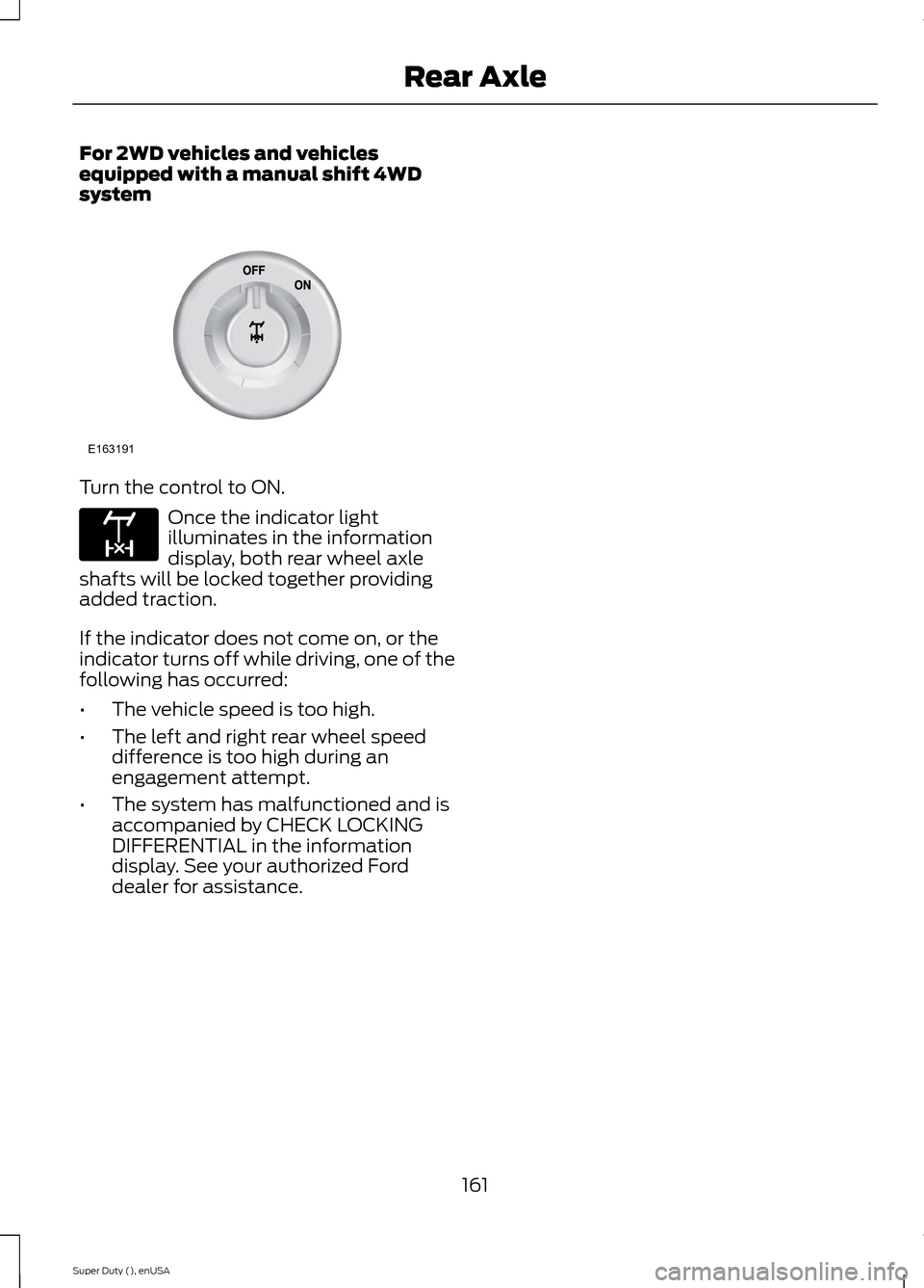 FORD SUPER DUTY 2015 3.G Owners Manual For 2WD vehicles and vehiclesequipped with a manual shift 4WDsystem
Turn the control to ON.
Once the indicator lightilluminates in the informationdisplay, both rear wheel axleshafts will be locked tog