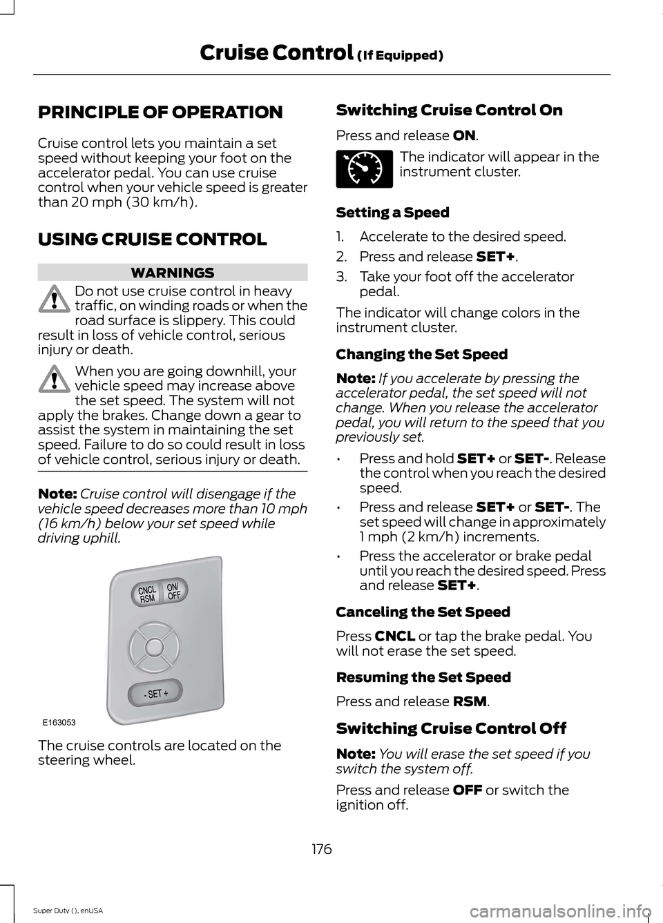 FORD SUPER DUTY 2015 3.G Owners Manual PRINCIPLE OF OPERATION
Cruise control lets you maintain a setspeed without keeping your foot on theaccelerator pedal. You can use cruisecontrol when your vehicle speed is greaterthan 20 mph (30 km/h). FORD SUPER DUTY 2015 3.G Owners Manual PRINCIPLE OF OPERATION
Cruise control lets you maintain a setspeed without keeping your foot on theaccelerator pedal. You can use cruisecontrol when your vehicle speed is greaterthan 20 mph (30 km/h).