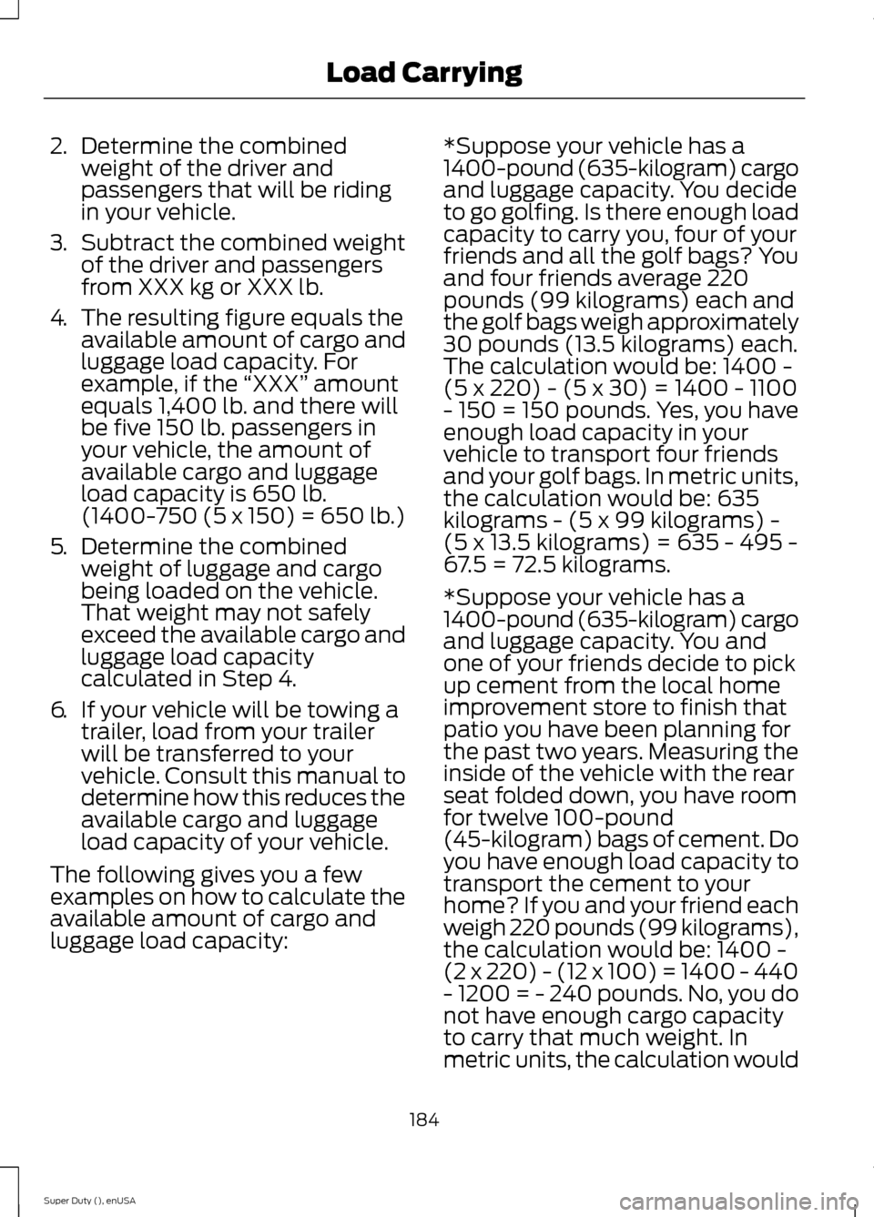 FORD SUPER DUTY 2015 3.G Owners Manual 2.Determine the combinedweight of the driver andpassengers that will be ridingin your vehicle.
3.Subtract the combined weightof the driver and passengersfrom XXX kg or XXX lb.
4.The resulting figure e FORD SUPER DUTY 2015 3.G Owners Manual 2.Determine the combinedweight of the driver andpassengers that will be ridingin your vehicle.
3.Subtract the combined weightof the driver and passengersfrom XXX kg or XXX lb.
4.The resulting figure e