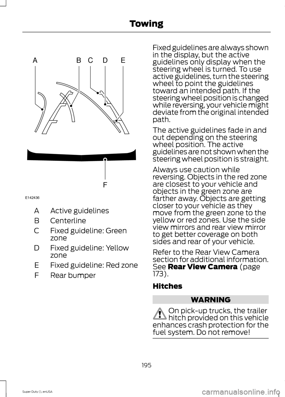 FORD SUPER DUTY 2015 3.G Owners Manual Active guidelinesA
CenterlineB
Fixed guideline: GreenzoneC
Fixed guideline: YellowzoneD
Fixed guideline: Red zoneE
Rear bumperF
Fixed guidelines are always shownin the display, but the activeguideline FORD SUPER DUTY 2015 3.G Owners Manual Active guidelinesA
CenterlineB
Fixed guideline: GreenzoneC
Fixed guideline: YellowzoneD
Fixed guideline: Red zoneE
Rear bumperF
Fixed guidelines are always shownin the display, but the activeguideline