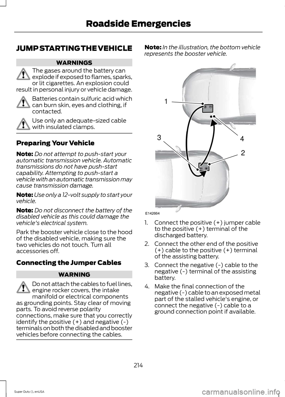 FORD SUPER DUTY 2015 3.G Owners Manual JUMP STARTING THE VEHICLE
WARNINGS
The gases around the battery canexplode if exposed to flames, sparks,or lit cigarettes. An explosion couldresult in personal injury or vehicle damage.
Batteries cont FORD SUPER DUTY 2015 3.G Owners Manual JUMP STARTING THE VEHICLE
WARNINGS
The gases around the battery canexplode if exposed to flames, sparks,or lit cigarettes. An explosion couldresult in personal injury or vehicle damage.
Batteries cont