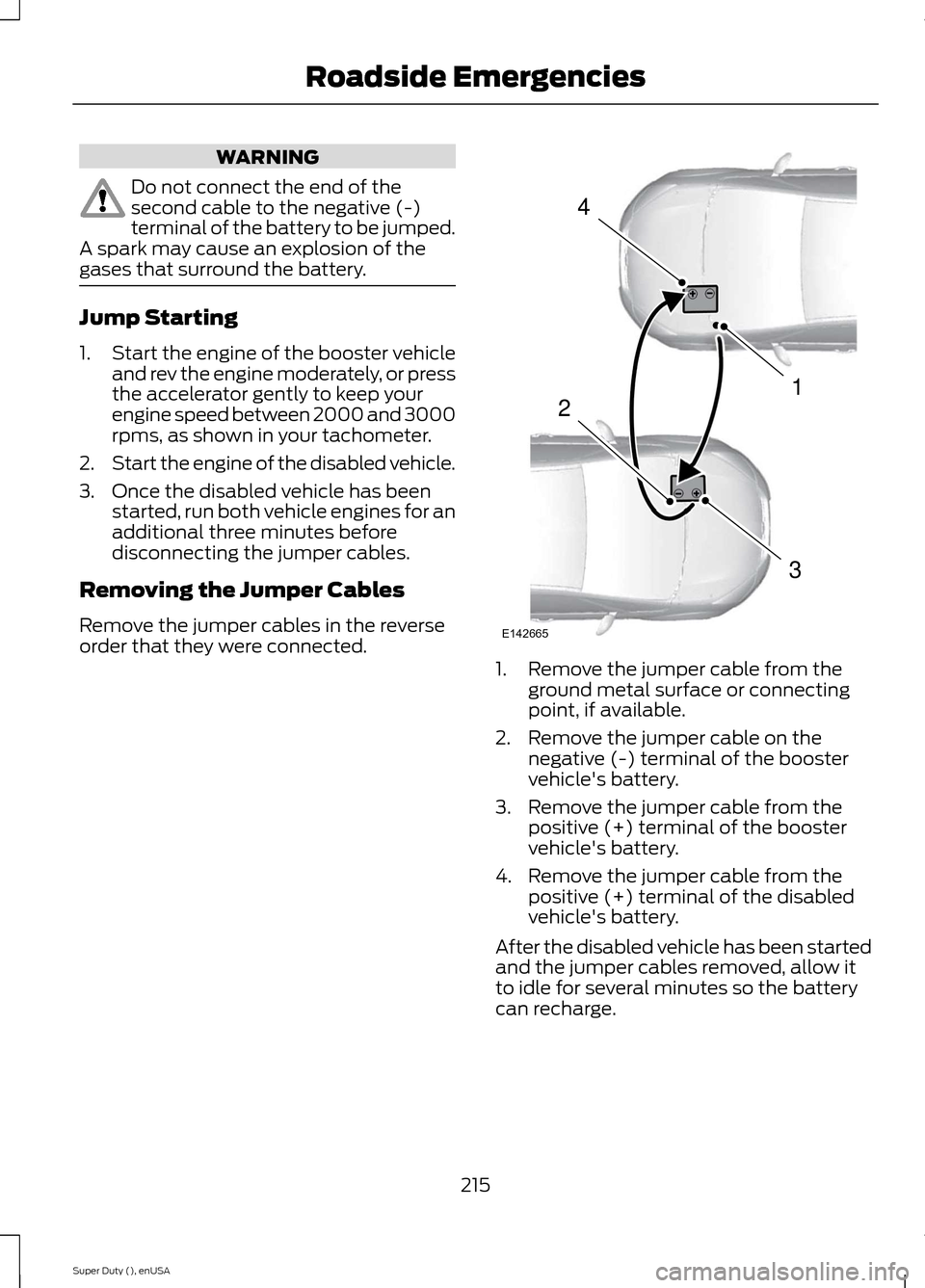 FORD SUPER DUTY 2015 3.G Owners Manual WARNING
Do not connect the end of thesecond cable to the negative (-)terminal of the battery to be jumped.A spark may cause an explosion of thegases that surround the battery.
Jump Starting
1.Start th FORD SUPER DUTY 2015 3.G Owners Manual WARNING
Do not connect the end of thesecond cable to the negative (-)terminal of the battery to be jumped.A spark may cause an explosion of thegases that surround the battery.
Jump Starting
1.Start th
