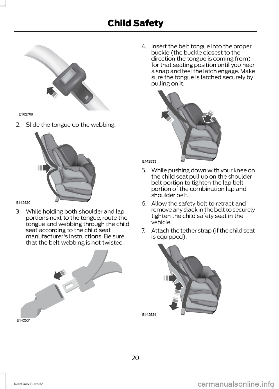 FORD SUPER DUTY 2015 3.G Owners Manual 2.Slide the tongue up the webbing.
3.While holding both shoulder and lapportions next to the tongue, route thetongue and webbing through the childseat according to the child seatmanufacturers instruc
