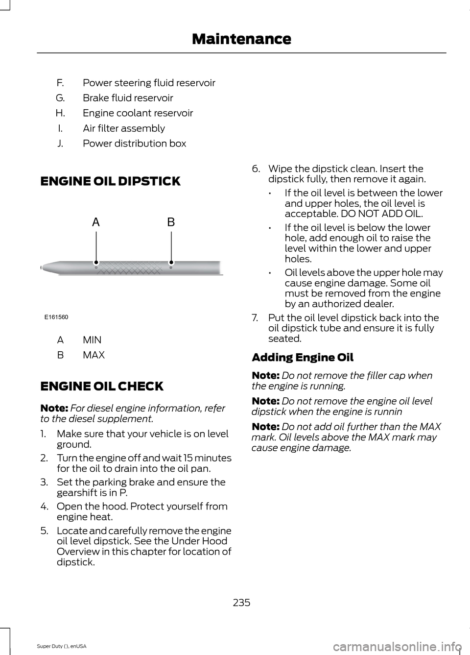 FORD SUPER DUTY 2015 3.G Owners Manual Power steering fluid reservoirF.
Brake fluid reservoirG.
Engine coolant reservoirH.
Air filter assemblyI.
Power distribution boxJ.
ENGINE OIL DIPSTICK
MINA
MAXB
ENGINE OIL CHECK
Note:For diesel engine FORD SUPER DUTY 2015 3.G Owners Manual Power steering fluid reservoirF.
Brake fluid reservoirG.
Engine coolant reservoirH.
Air filter assemblyI.
Power distribution boxJ.
ENGINE OIL DIPSTICK
MINA
MAXB
ENGINE OIL CHECK
Note:For diesel engine