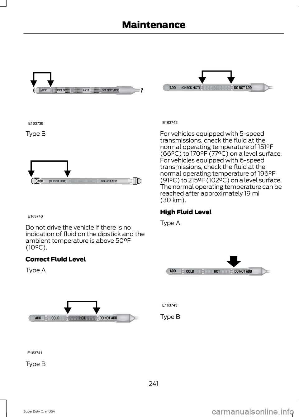 FORD SUPER DUTY 2015 3.G Owners Manual Type B
Do not drive the vehicle if there is noindication of fluid on the dipstick and theambient temperature is above 50°F(10°C).
Correct Fluid Level
Type A
Type B
For vehicles equipped with 5-speed