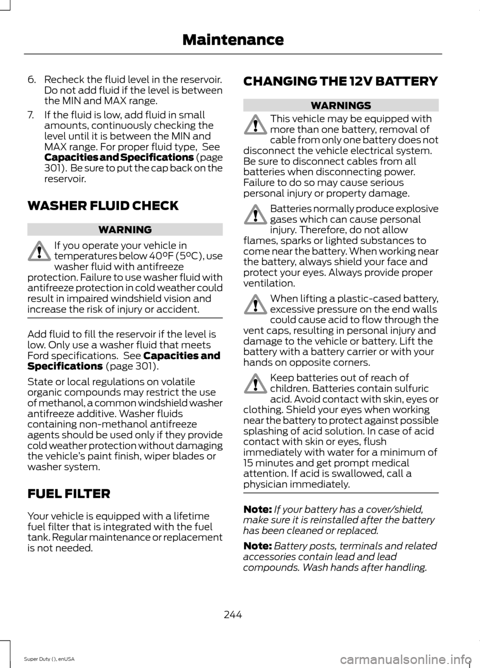 FORD SUPER DUTY 2015 3.G Owners Manual 6.Recheck the fluid level in the reservoir.Do not add fluid if the level is betweenthe MIN and MAX range.
7.If the fluid is low, add fluid in smallamounts, continuously checking thelevel until it is b FORD SUPER DUTY 2015 3.G Owners Manual 6.Recheck the fluid level in the reservoir.Do not add fluid if the level is betweenthe MIN and MAX range.
7.If the fluid is low, add fluid in smallamounts, continuously checking thelevel until it is b