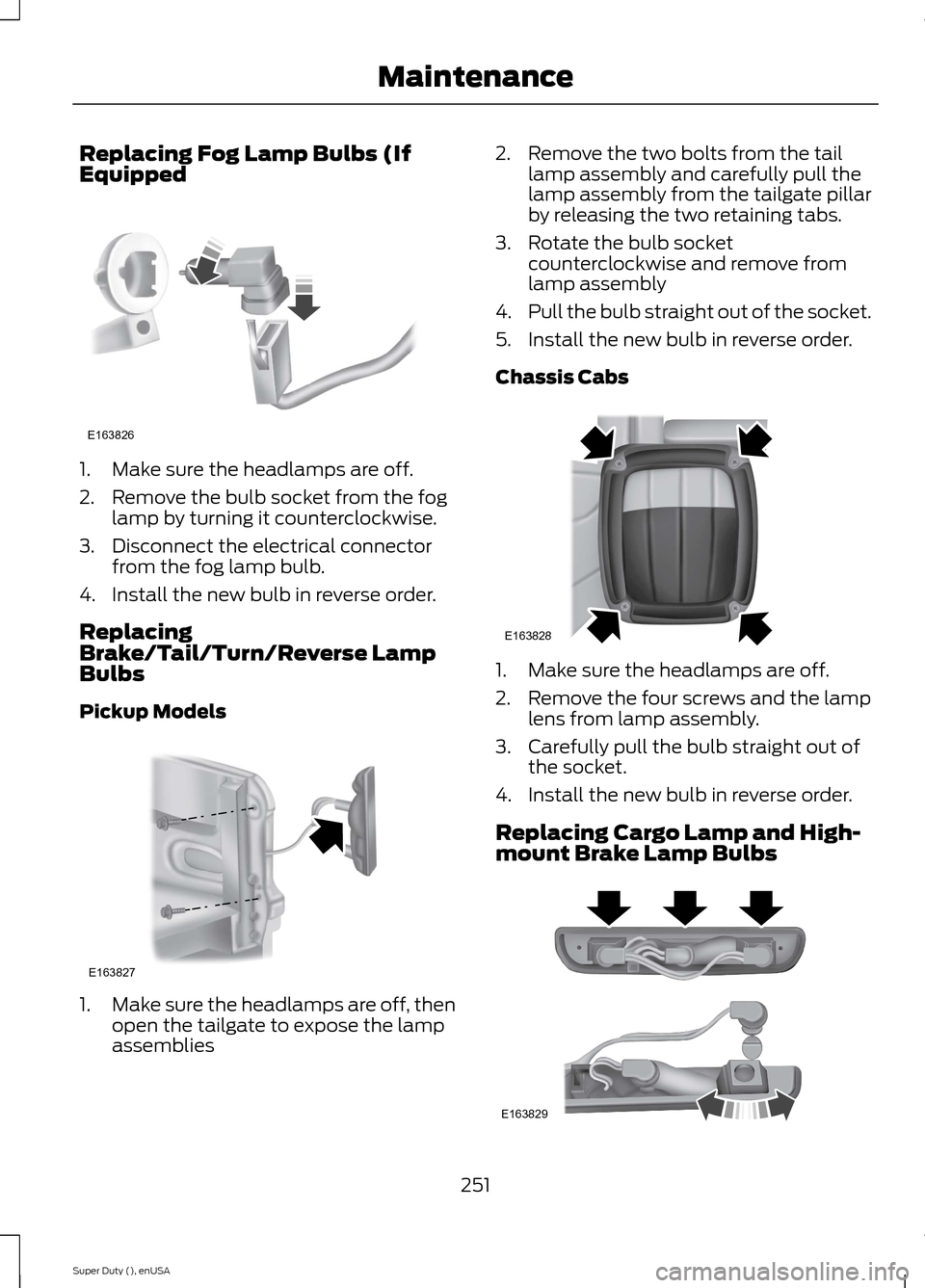 FORD SUPER DUTY 2015 3.G Owners Manual Replacing Fog Lamp Bulbs (IfEquipped
1.Make sure the headlamps are off.
2.Remove the bulb socket from the foglamp by turning it counterclockwise.
3.Disconnect the electrical connectorfrom the fog lamp FORD SUPER DUTY 2015 3.G Owners Manual Replacing Fog Lamp Bulbs (IfEquipped
1.Make sure the headlamps are off.
2.Remove the bulb socket from the foglamp by turning it counterclockwise.
3.Disconnect the electrical connectorfrom the fog lamp