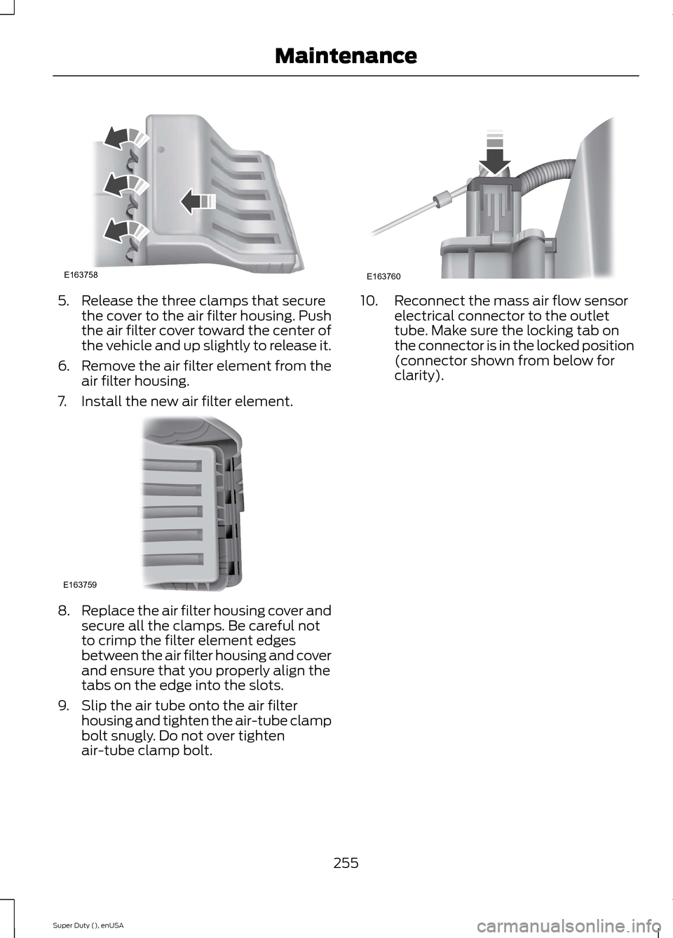 FORD SUPER DUTY 2015 3.G Owners Manual 5.Release the three clamps that securethe cover to the air filter housing. Pushthe air filter cover toward the center ofthe vehicle and up slightly to release it.
6.Remove the air filter element from 