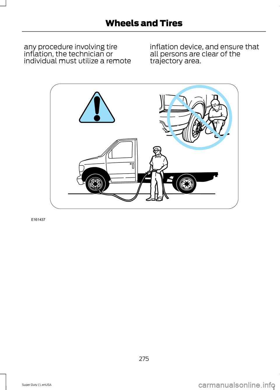 FORD SUPER DUTY 2015 3.G Owners Manual any procedure involving tireinflation, the technician orindividual must utilize a remote
inflation device, and ensure thatall persons are clear of thetrajectory area.
275Super Duty (), enUSAWheels and