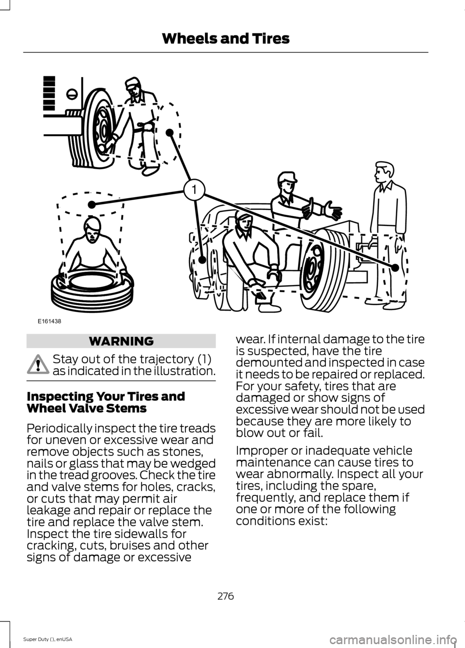 FORD SUPER DUTY 2015 3.G Owners Manual WARNING
Stay out of the trajectory (1)as indicated in the illustration.
Inspecting Your Tires andWheel Valve Stems
Periodically inspect the tire treadsfor uneven or excessive wear andremove objects su FORD SUPER DUTY 2015 3.G Owners Manual WARNING
Stay out of the trajectory (1)as indicated in the illustration.
Inspecting Your Tires andWheel Valve Stems
Periodically inspect the tire treadsfor uneven or excessive wear andremove objects su