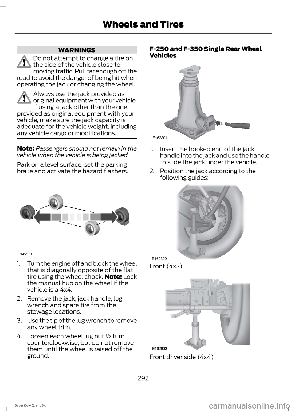 FORD SUPER DUTY 2015 3.G Owners Manual WARNINGS
Do not attempt to change a tire onthe side of the vehicle close tomoving traffic. Pull far enough off theroad to avoid the danger of being hit whenoperating the jack or changing the wheel.
Al FORD SUPER DUTY 2015 3.G Owners Manual WARNINGS
Do not attempt to change a tire onthe side of the vehicle close tomoving traffic. Pull far enough off theroad to avoid the danger of being hit whenoperating the jack or changing the wheel.
Al