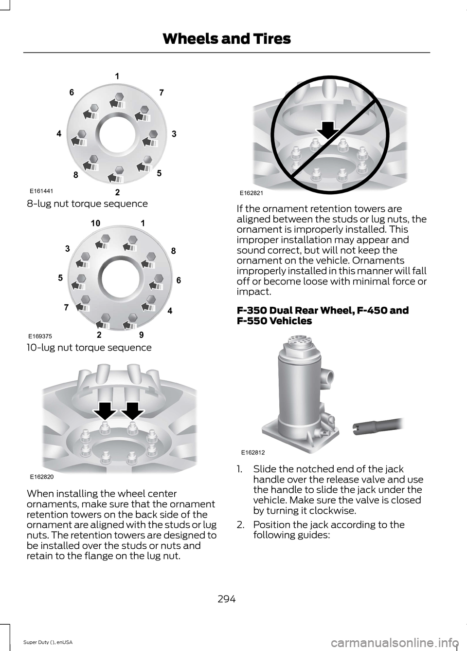 FORD SUPER DUTY 2015 3.G Owners Manual 8-lug nut torque sequence
10-lug nut torque sequence
When installing the wheel centerornaments, make sure that the ornamentretention towers on the back side of theornament are aligned with the studs o FORD SUPER DUTY 2015 3.G Owners Manual 8-lug nut torque sequence
10-lug nut torque sequence
When installing the wheel centerornaments, make sure that the ornamentretention towers on the back side of theornament are aligned with the studs o
