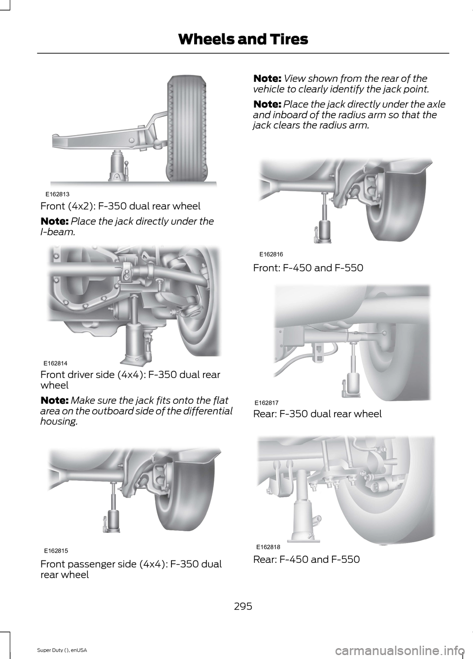 FORD SUPER DUTY 2015 3.G Owners Manual Front (4x2): F-350 dual rear wheel
Note:Place the jack directly under theI-beam.
Front driver side (4x4): F-350 dual rearwheel
Note:Make sure the jack fits onto the flatarea on the outboard side of th