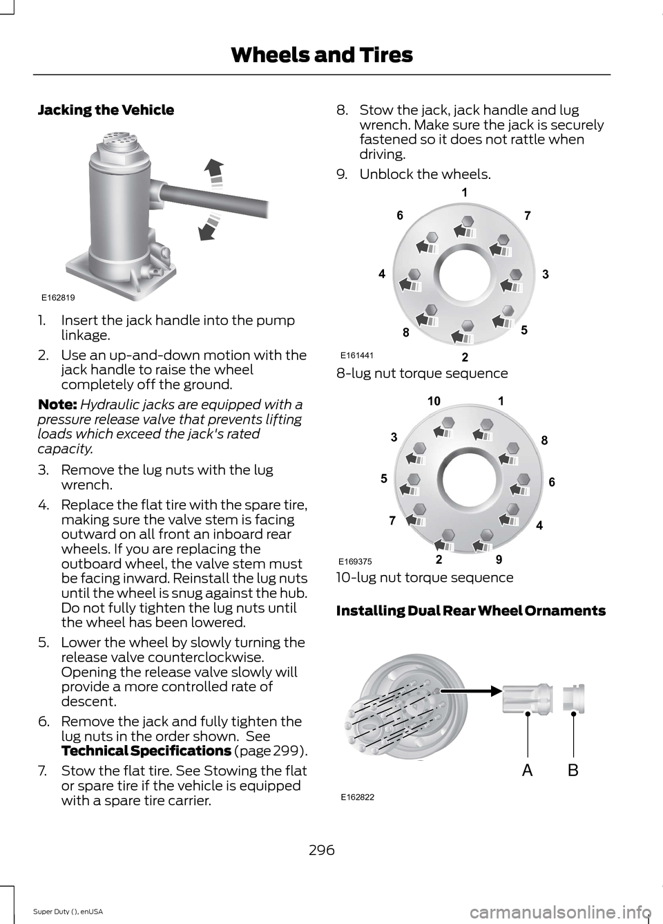 FORD SUPER DUTY 2015 3.G Owners Manual Jacking the Vehicle
1.Insert the jack handle into the pumplinkage.
2.Use an up-and-down motion with thejack handle to raise the wheelcompletely off the ground.
Note:Hydraulic jacks are equipped with a FORD SUPER DUTY 2015 3.G Owners Manual Jacking the Vehicle
1.Insert the jack handle into the pumplinkage.
2.Use an up-and-down motion with thejack handle to raise the wheelcompletely off the ground.
Note:Hydraulic jacks are equipped with a