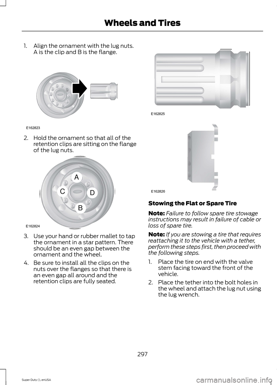 FORD SUPER DUTY 2015 3.G Owners Manual 1.Align the ornament with the lug nuts.A is the clip and B is the flange.
2.Hold the ornament so that all of theretention clips are sitting on the flangeof the lug nuts.
3.Use your hand or rubber mall FORD SUPER DUTY 2015 3.G Owners Manual 1.Align the ornament with the lug nuts.A is the clip and B is the flange.
2.Hold the ornament so that all of theretention clips are sitting on the flangeof the lug nuts.
3.Use your hand or rubber mall