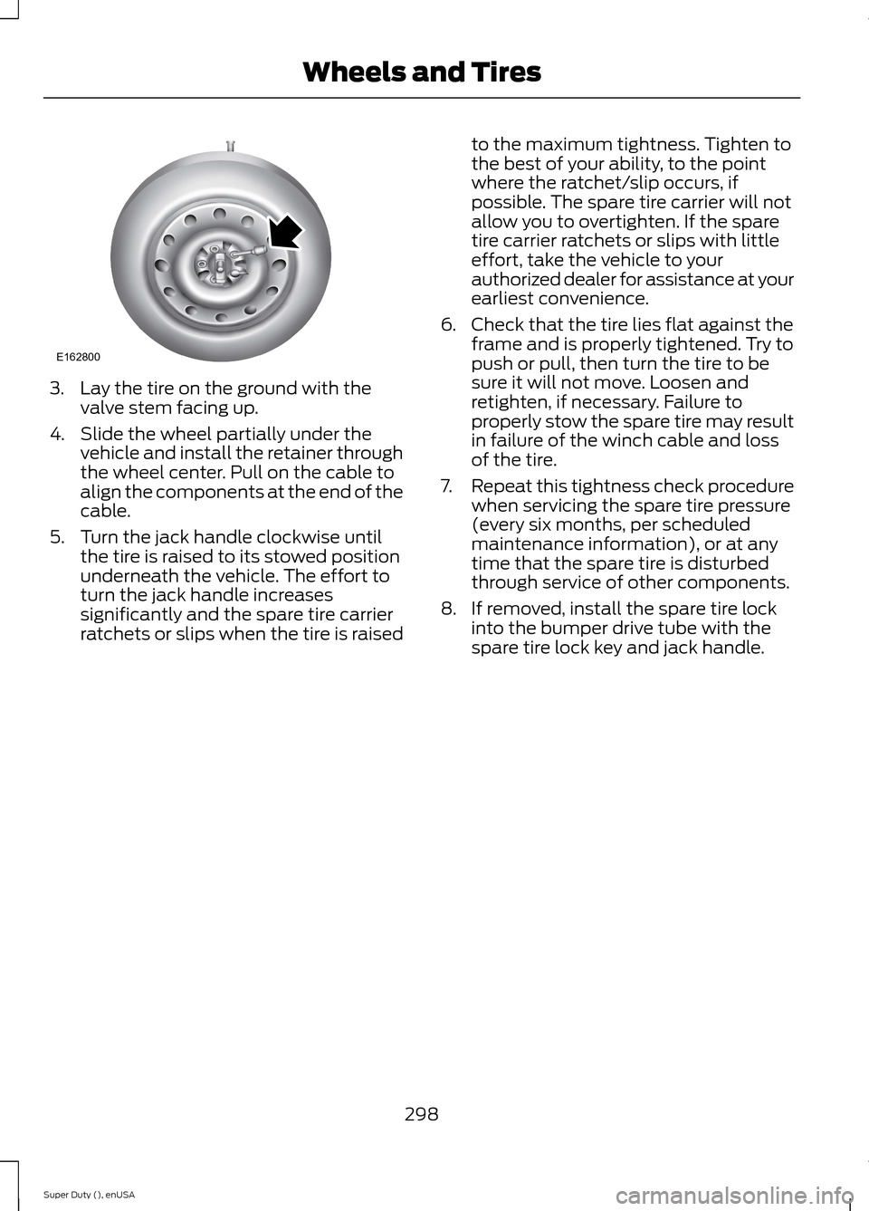 FORD SUPER DUTY 2015 3.G Owners Manual 3.Lay the tire on the ground with thevalve stem facing up.
4.Slide the wheel partially under thevehicle and install the retainer throughthe wheel center. Pull on the cable toalign the components at th FORD SUPER DUTY 2015 3.G Owners Manual 3.Lay the tire on the ground with thevalve stem facing up.
4.Slide the wheel partially under thevehicle and install the retainer throughthe wheel center. Pull on the cable toalign the components at th