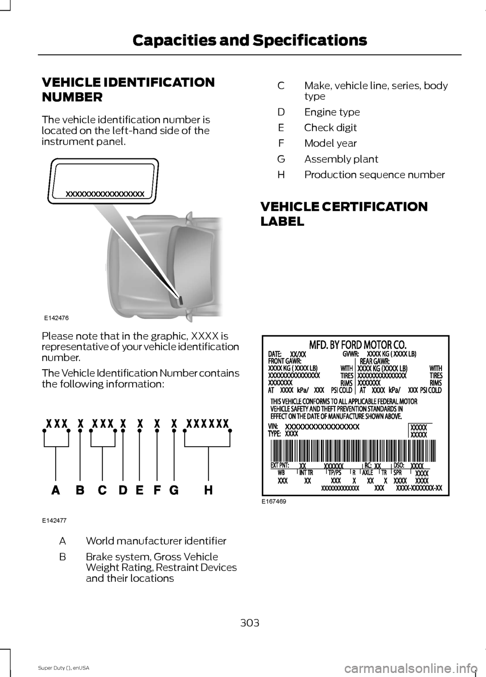 FORD SUPER DUTY 2015 3.G Owners Manual VEHICLE IDENTIFICATION
NUMBER
The vehicle identification number islocated on the left-hand side of theinstrument panel.
Please note that in the graphic, XXXX isrepresentative of your vehicle identific