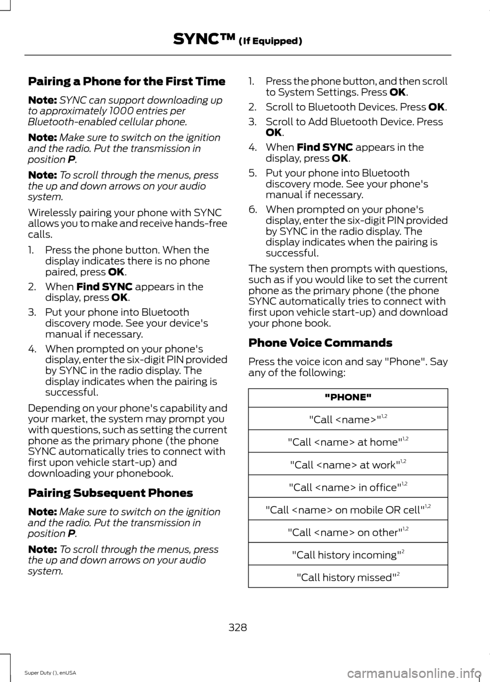 FORD SUPER DUTY 2015 3.G Owners Manual Pairing a Phone for the First Time
Note:SYNC can support downloading upto approximately 1000 entries perBluetooth-enabled cellular phone.
Note:Make sure to switch on the ignitionand the radio. Put the FORD SUPER DUTY 2015 3.G Owners Manual Pairing a Phone for the First Time
Note:SYNC can support downloading upto approximately 1000 entries perBluetooth-enabled cellular phone.
Note:Make sure to switch on the ignitionand the radio. Put the