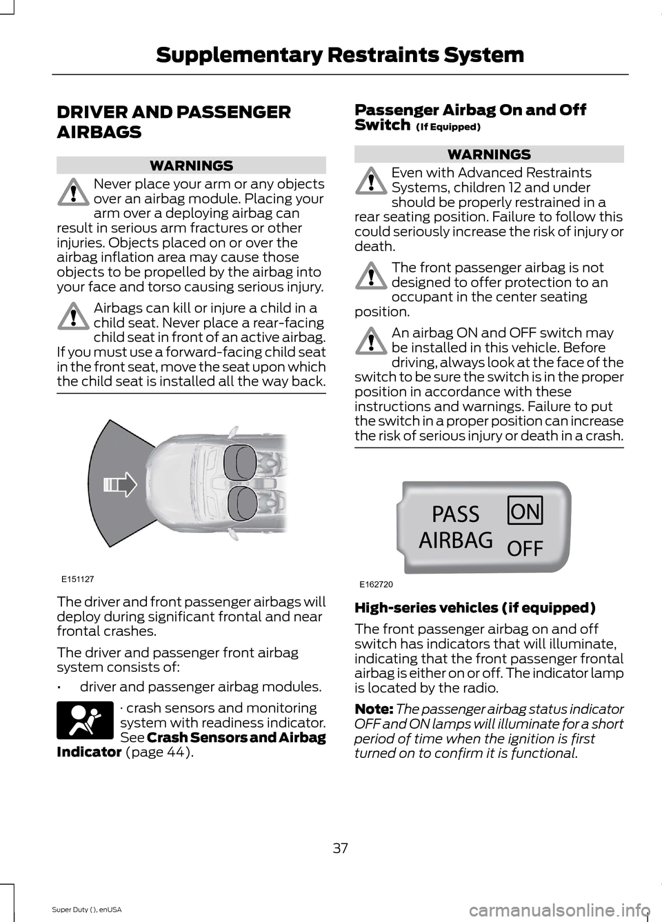 FORD SUPER DUTY 2015 3.G Owners Manual DRIVER AND PASSENGER
AIRBAGS
WARNINGS
Never place your arm or any objectsover an airbag module. Placing yourarm over a deploying airbag canresult in serious arm fractures or otherinjuries. Objects pla FORD SUPER DUTY 2015 3.G Owners Manual DRIVER AND PASSENGER
AIRBAGS
WARNINGS
Never place your arm or any objectsover an airbag module. Placing yourarm over a deploying airbag canresult in serious arm fractures or otherinjuries. Objects pla