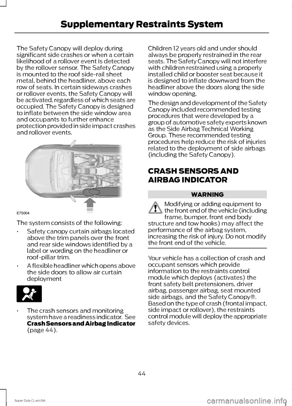 FORD SUPER DUTY 2015 3.G Owners Manual The Safety Canopy will deploy duringsignificant side crashes or when a certainlikelihood of a rollover event is detectedby the rollover sensor. The Safety Canopyis mounted to the roof side-rail sheetm FORD SUPER DUTY 2015 3.G Owners Manual The Safety Canopy will deploy duringsignificant side crashes or when a certainlikelihood of a rollover event is detectedby the rollover sensor. The Safety Canopyis mounted to the roof side-rail sheetm