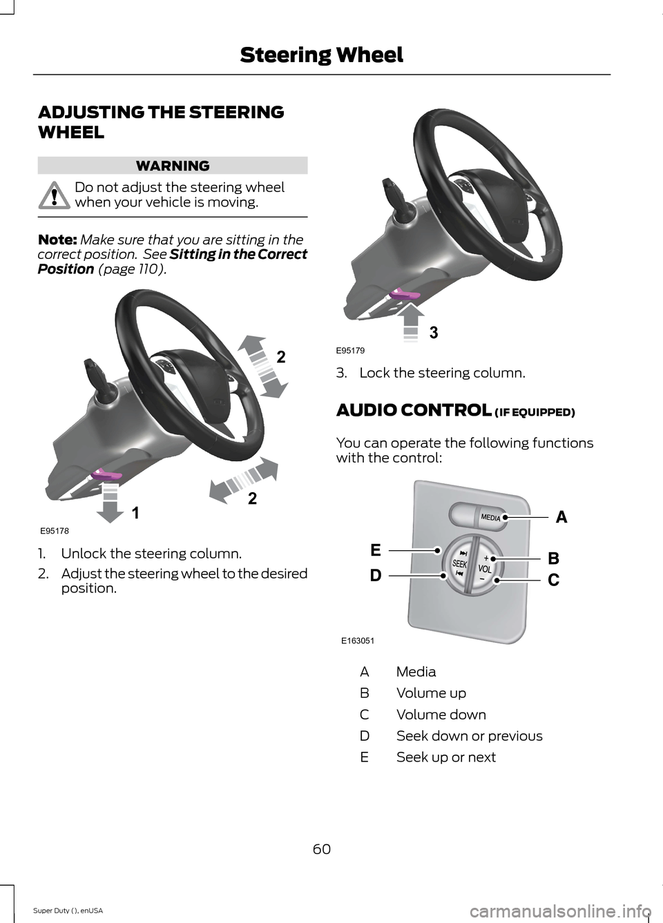FORD SUPER DUTY 2015 3.G Owners Manual ADJUSTING THE STEERING
WHEEL
WARNING
Do not adjust the steering wheelwhen your vehicle is moving.
Note:Make sure that you are sitting in thecorrect position. See Sitting in the CorrectPosition (page 1