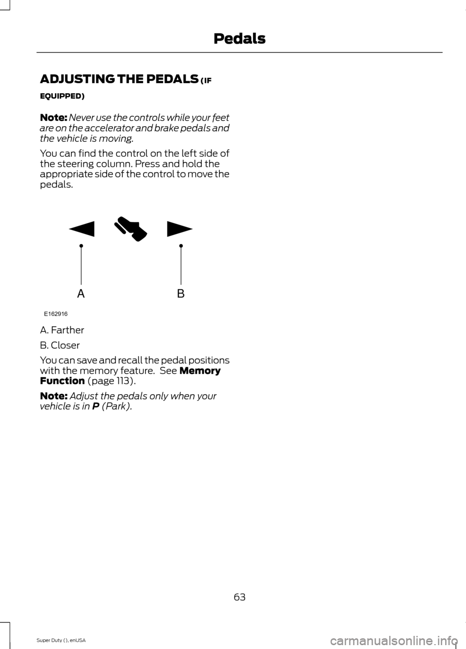 FORD SUPER DUTY 2015 3.G Owners Manual ADJUSTING THE PEDALS (IF
EQUIPPED)
Note:Never use the controls while your feetare on the accelerator and brake pedals andthe vehicle is moving.
You can find the control on the left side ofthe steering