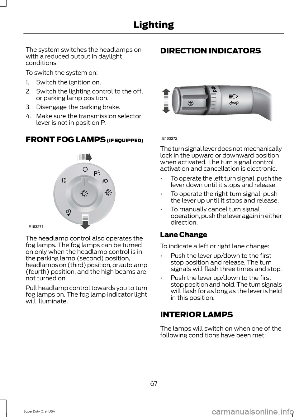 FORD SUPER DUTY 2015 3.G Owners Manual The system switches the headlamps onwith a reduced output in daylightconditions.
To switch the system on:
1.Switch the ignition on.
2.Switch the lighting control to the off,or parking lamp position.
3 FORD SUPER DUTY 2015 3.G Owners Manual The system switches the headlamps onwith a reduced output in daylightconditions.
To switch the system on:
1.Switch the ignition on.
2.Switch the lighting control to the off,or parking lamp position.
3