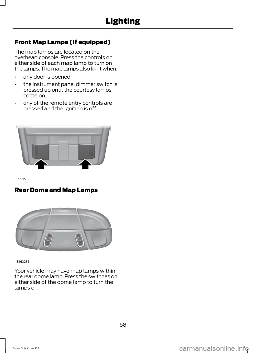 FORD SUPER DUTY 2015 3.G Owners Manual Front Map Lamps (If equipped)
The map lamps are located on theoverhead console. Press the controls oneither side of each map lamp to turn onthe lamps. The map lamps also light when:
•any door is ope