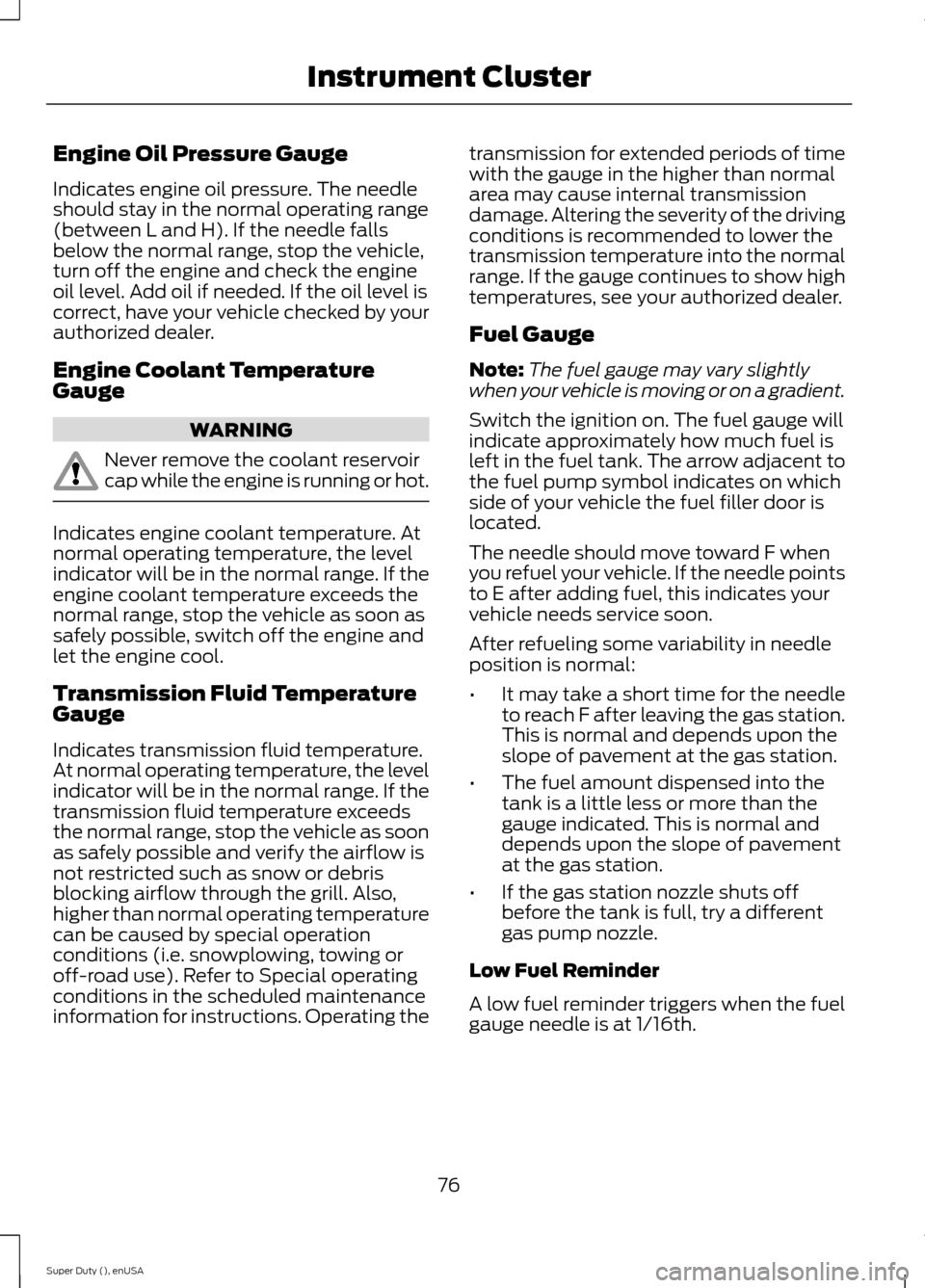 FORD SUPER DUTY 2015 3.G Owners Manual Engine Oil Pressure Gauge
Indicates engine oil pressure. The needleshould stay in the normal operating range(between L and H). If the needle fallsbelow the normal range, stop the vehicle,turn off the FORD SUPER DUTY 2015 3.G Owners Manual Engine Oil Pressure Gauge
Indicates engine oil pressure. The needleshould stay in the normal operating range(between L and H). If the needle fallsbelow the normal range, stop the vehicle,turn off the